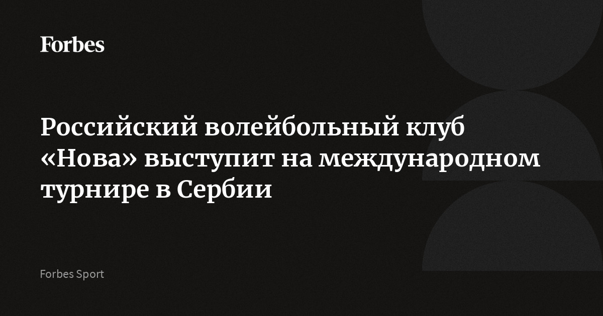 Preview Российский волейбольный клуб «Нова» выступит на международном турнире в Сербии